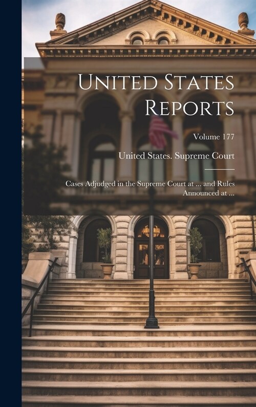 United States Reports: Cases Adjudged in the Supreme Court at ... and Rules Announced at ...; Volume 177 (Hardcover)
