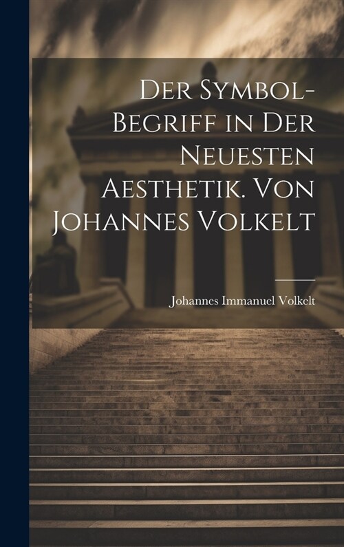 Der Symbol-begriff in der Neuesten Aesthetik. Von Johannes Volkelt (Hardcover)