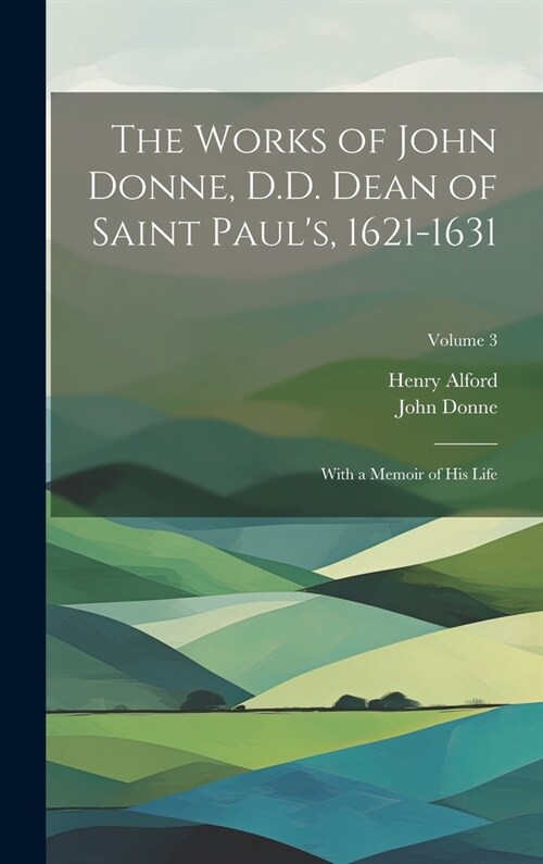 The Works of John Donne, D.D. Dean of Saint Pauls, 1621-1631: With a Memoir of His Life; Volume 3 (Hardcover)