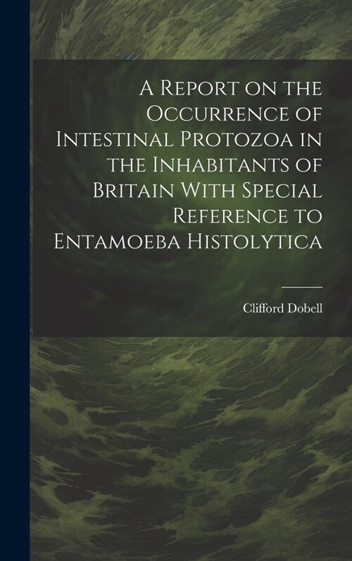 A Report on the Occurrence of Intestinal Protozoa in the Inhabitants of Britain With Special Reference to Entamoeba Histolytica (Hardcover)
