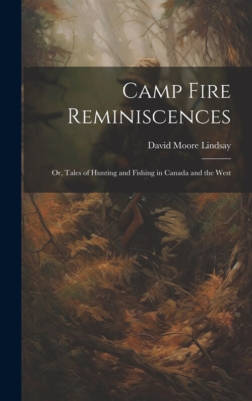 Camp Fire Reminiscences; or, Tales of Hunting and Fishing in Canada and the West (Hardcover)