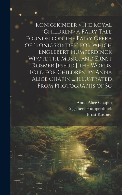 K?igskinder a Fairy Tale Founded on the Fairy Opera of K?igskinder for Which Englebert Humperdinck Wrote the Music, and Ernst Rosmer [pseud.] the (Hardcover)