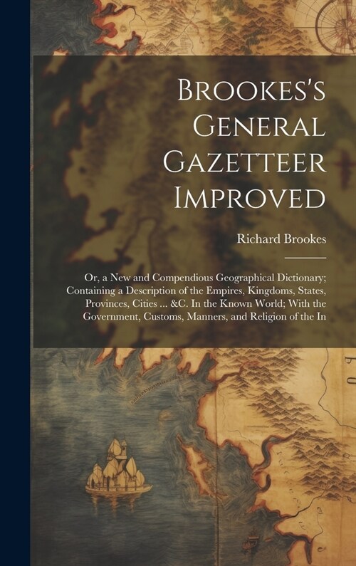Brookess General Gazetteer Improved: Or, a New and Compendious Geographical Dictionary; Containing a Description of the Empires, Kingdoms, States, Pr (Hardcover)