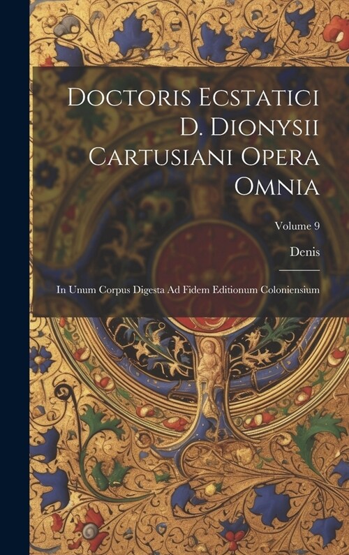 Doctoris Ecstatici D. Dionysii Cartusiani Opera Omnia: In Unum Corpus Digesta Ad Fidem Editionum Coloniensium; Volume 9 (Hardcover)