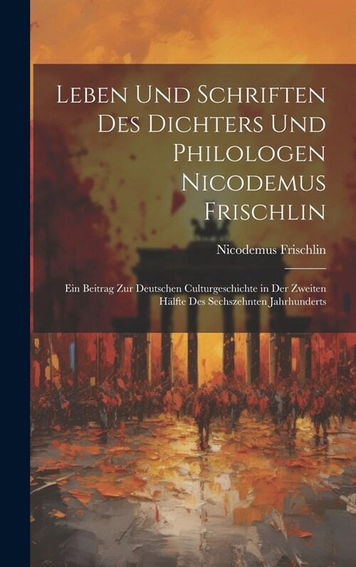 Leben Und Schriften Des Dichters Und Philologen Nicodemus Frischlin: Ein Beitrag Zur Deutschen Culturgeschichte in Der Zweiten H?fte Des Sechszehnten (Hardcover)