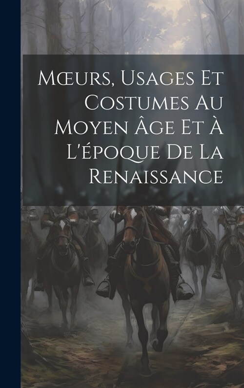 Moeurs, Usages Et Costumes Au Moyen 헸e Et ?L?oque De La Renaissance (Hardcover)