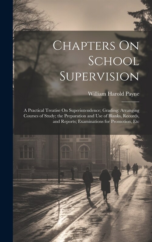 Chapters On School Supervision: A Practical Treatise On Superintendence; Grading: Arranging Courses of Study; the Preparation and Use of Blanks, Recor (Hardcover)