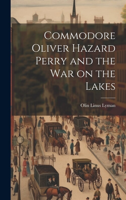 Commodore Oliver Hazard Perry and the war on the Lakes (Hardcover)