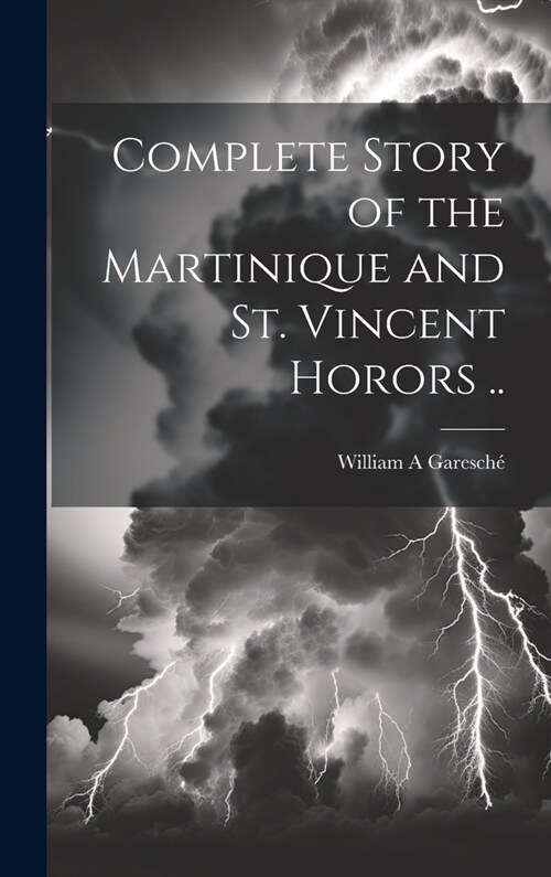 Complete Story of the Martinique and St. Vincent Horors .. (Hardcover)