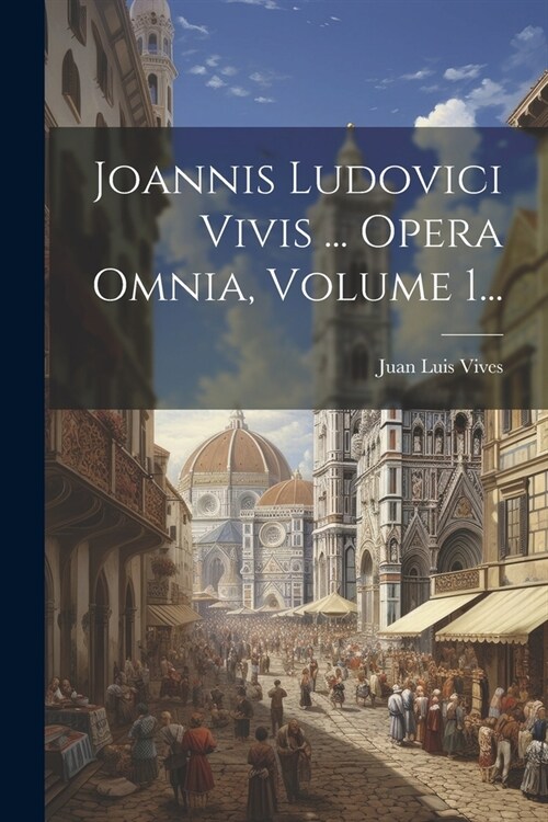 Joannis Ludovici Vivis ... Opera Omnia, Volume 1... (Paperback)