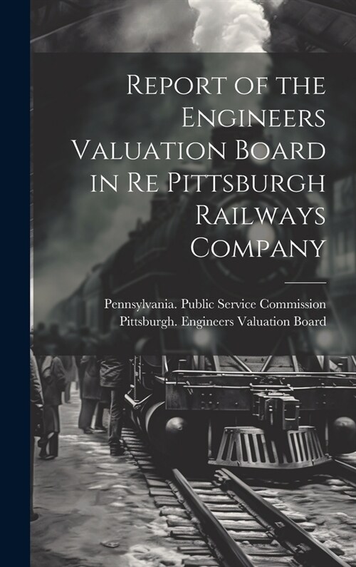 Report of the Engineers Valuation Board in re Pittsburgh Railways Company (Hardcover)