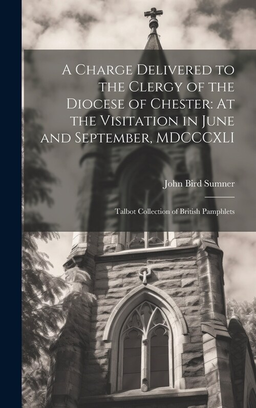 A Charge Delivered to the Clergy of the Diocese of Chester: At the Visitation in June and September, MDCCCXLI: Talbot Collection of British Pamphlets (Hardcover)