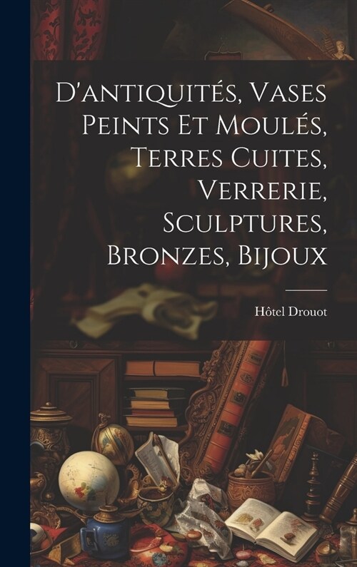 Dantiquit?, vases peints et moul?, terres cuites, Verrerie, sculptures, bronzes, bijoux (Hardcover)