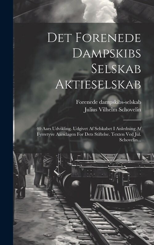 Det Forenede Dampskibs Selskab Aktieselskab: 40 Aars Udvikling. Udgivet Af Selskabet I Anledning Af Fyrretyve Aarsdagen For Dets Stiftelse. Texten Ved (Hardcover)