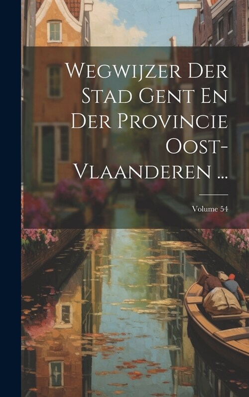 Wegwijzer Der Stad Gent En Der Provincie Oost-Vlaanderen ...; Volume 54 (Hardcover)