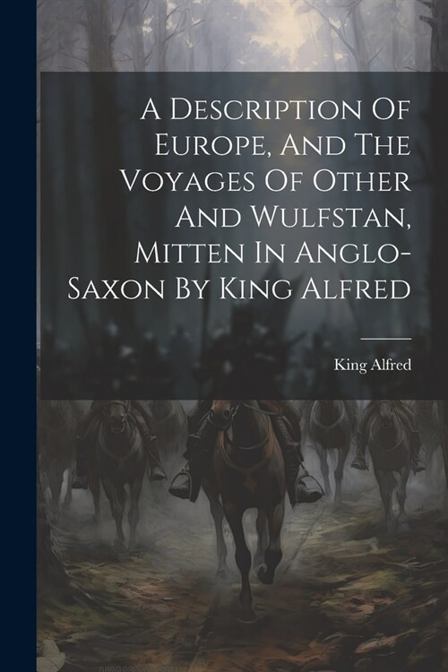 A Description Of Europe, And The Voyages Of Other And Wulfstan, Mitten In Anglo-saxon By King Alfred (Paperback)