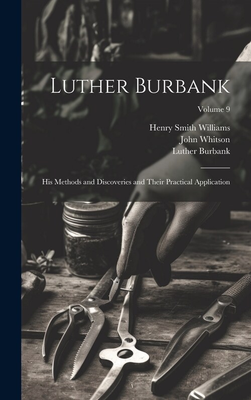 Luther Burbank: His Methods and Discoveries and Their Practical Application; Volume 9 (Hardcover)