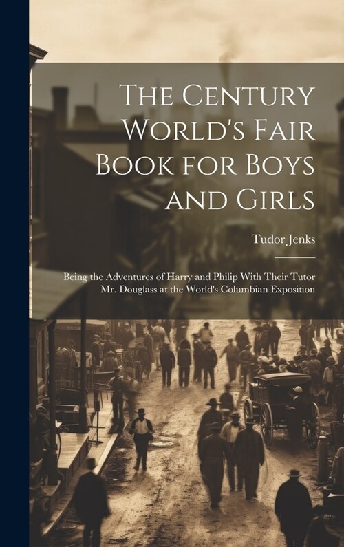 The Century Worlds Fair Book for Boys and Girls: Being the Adventures of Harry and Philip With Their Tutor Mr. Douglass at the Worlds Columbian Expo (Hardcover)
