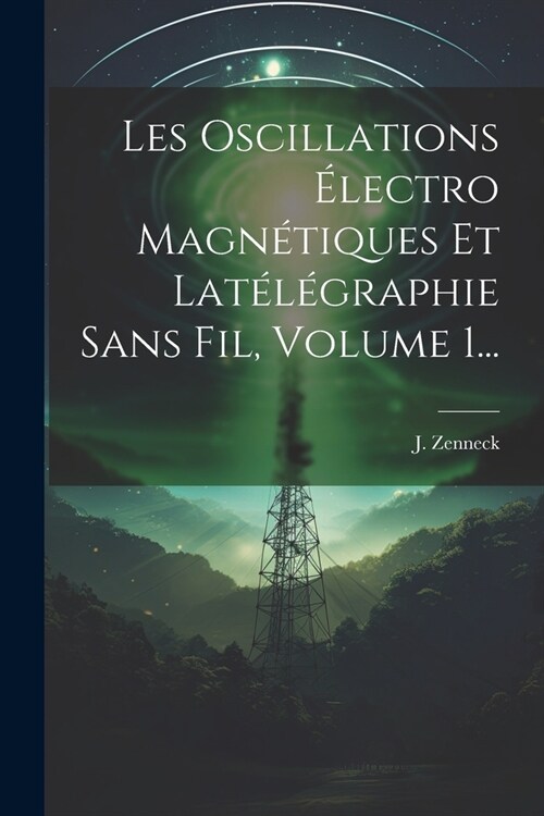 Les Oscillations ?ectro Magn?iques Et Lat??raphie Sans Fil, Volume 1... (Paperback)