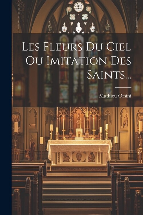 Les Fleurs Du Ciel Ou Imitation Des Saints... (Paperback)