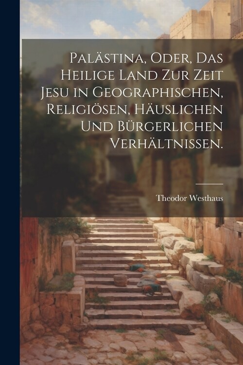 Pal?tina, oder, das heilige Land zur Zeit Jesu in geographischen, religi?en, h?slichen und b?gerlichen Verh?tnissen. (Paperback)