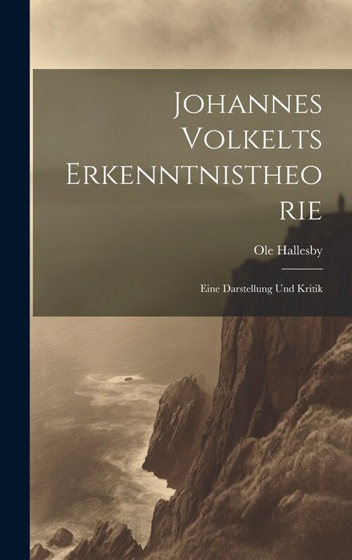 Johannes Volkelts Erkenntnistheorie; Eine Darstellung Und Kritik (Hardcover)