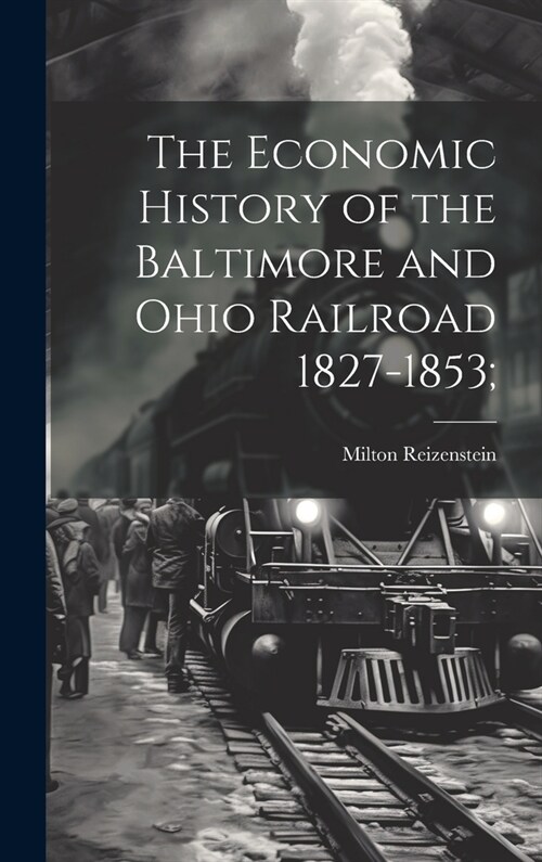 The Economic History of the Baltimore and Ohio Railroad 1827-1853; (Hardcover)