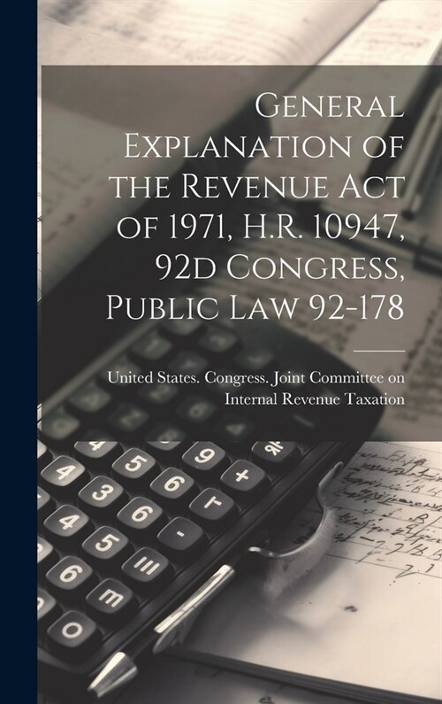 General Explanation of the Revenue act of 1971, H.R. 10947, 92d Congress, Public law 92-178 (Hardcover)