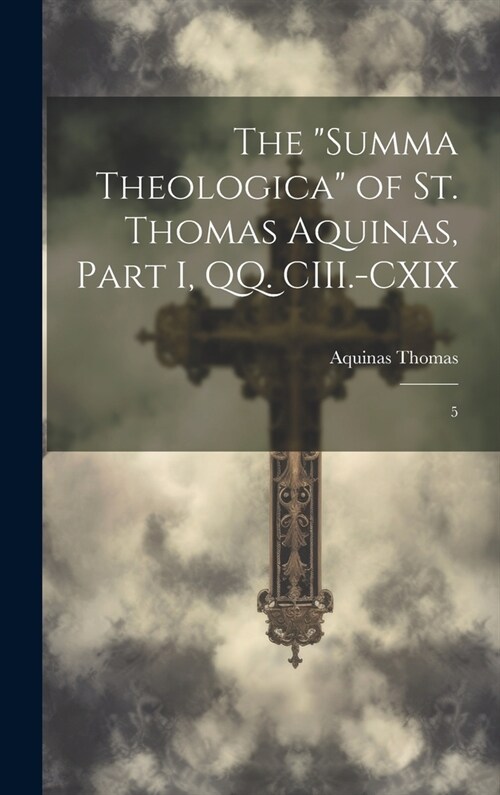 The Summa Theologica of St. Thomas Aquinas, Part I, QQ. CIII.-CXIX: 5 (Hardcover)