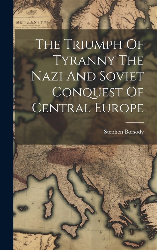 The Triumph Of Tyranny The Nazi And Soviet Conquest Of Central Europe (Hardcover)