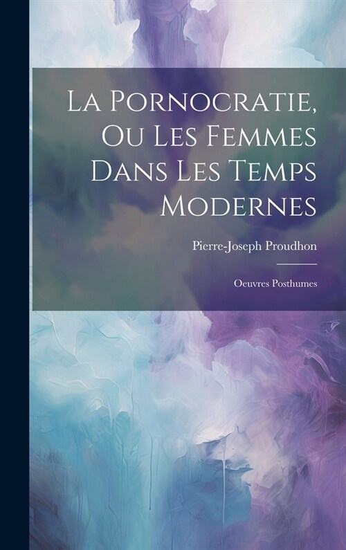 La Pornocratie, Ou Les Femmes Dans Les Temps Modernes: Oeuvres Posthumes (Hardcover)