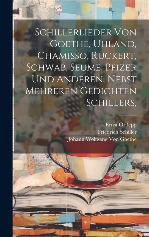 Schillerlieder von Goethe, Uhland, Chamisso, R?kert, Schwab, Seume, Pfizer und anderen, nebst mehreren Gedichten Schillers, (Hardcover)