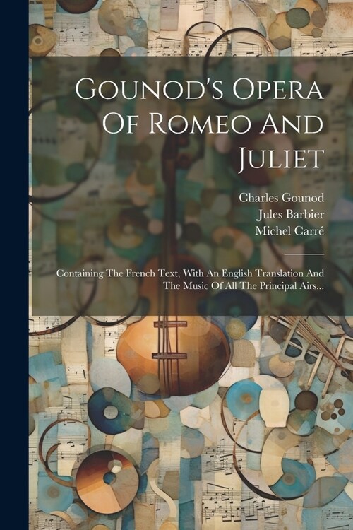 Gounods Opera Of Romeo And Juliet: Containing The French Text, With An English Translation And The Music Of All The Principal Airs... (Paperback)