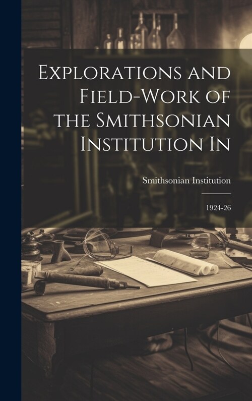 Explorations and Field-work of the Smithsonian Institution In: 1924-26 (Hardcover)