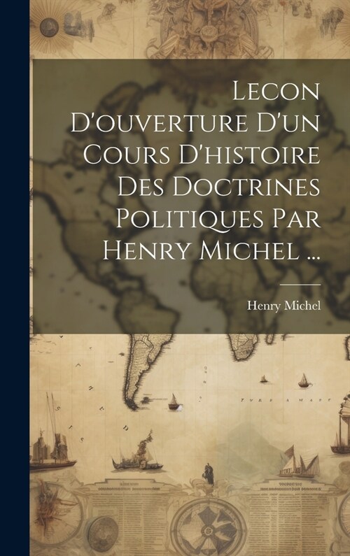 Lecon Douverture Dun Cours Dhistoire Des Doctrines Politiques Par Henry Michel ... (Hardcover)