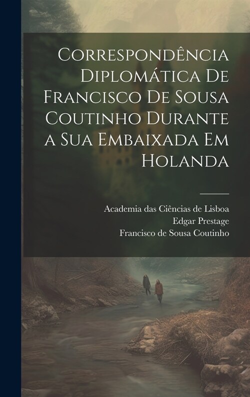 Correspond?cia diplom?ica de Francisco de Sousa Coutinho durante a sua embaixada em Holanda (Hardcover)