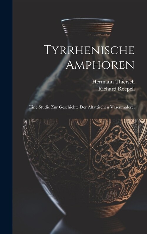 Tyrrhenische Amphoren: Eine Studie Zur Geschichte Der Altattischen Vasenmalerei (Hardcover)