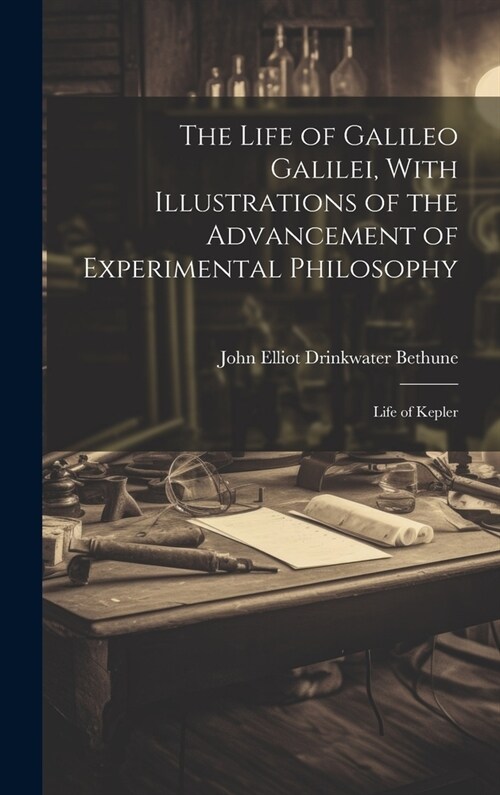 The Life of Galileo Galilei, With Illustrations of the Advancement of Experimental Philosophy; Life of Kepler (Hardcover)