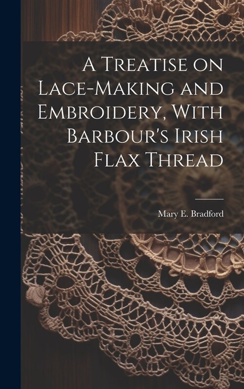 A Treatise on Lace-making and Embroidery, With Barbours Irish Flax Thread (Hardcover)