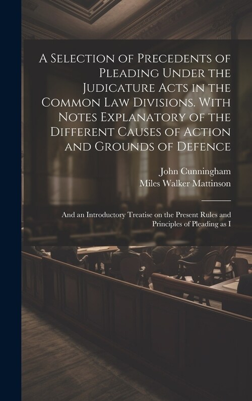 A Selection of Precedents of Pleading Under the Judicature Acts in the Common law Divisions. With Notes Explanatory of the Different Causes of Action (Hardcover)