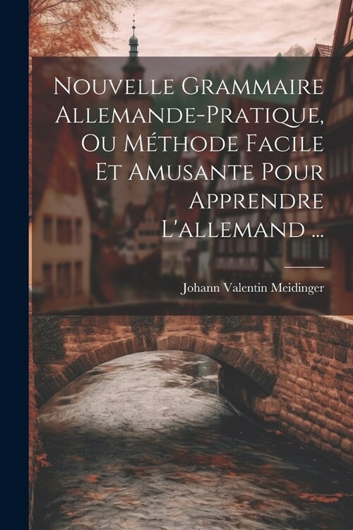 Nouvelle Grammaire Allemande-pratique, Ou M?hode Facile Et Amusante Pour Apprendre Lallemand ... (Paperback)