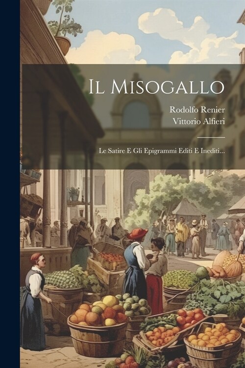 Il Misogallo: Le Satire E Gli Epigrammi Editi E Inediti... (Paperback)