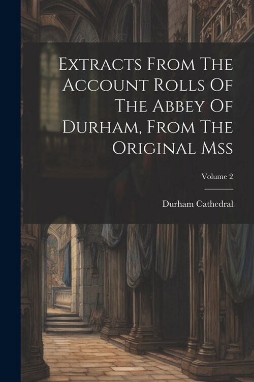 Extracts From The Account Rolls Of The Abbey Of Durham, From The Original Mss; Volume 2 (Paperback)