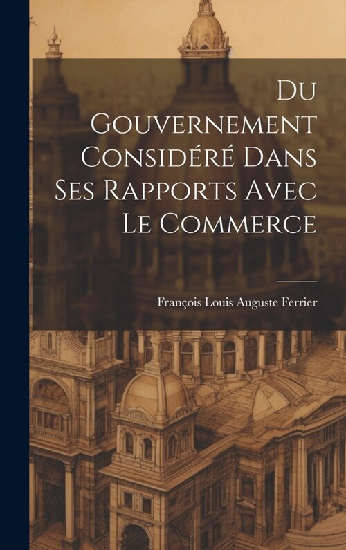 Du Gouvernement Consid??Dans Ses Rapports Avec Le Commerce (Hardcover)