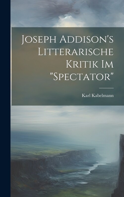 Joseph Addisons Litterarische Kritik Im Spectator (Hardcover)