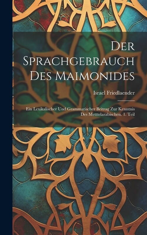 Der Sprachgebrauch des Maimonides: Ein lexikalischer und grammatischer Beitrag zur Kenntnis des Metttelarabischen. 1. Teil (Hardcover)