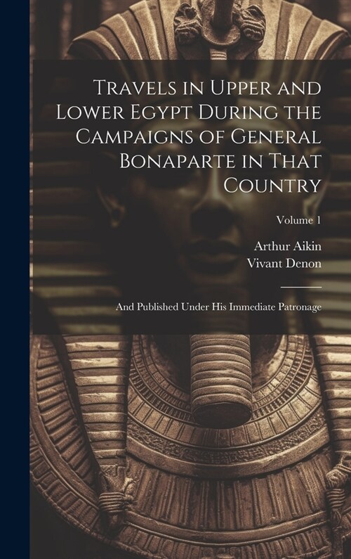 Travels in Upper and Lower Egypt During the Campaigns of General Bonaparte in That Country: And Published Under His Immediate Patronage; Volume 1 (Hardcover)