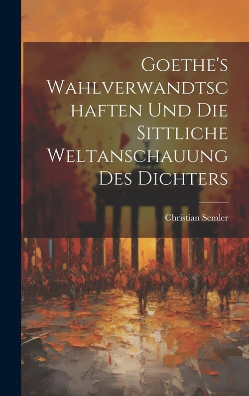 Goethes Wahlverwandtschaften Und Die Sittliche Weltanschauung Des Dichters (Hardcover)