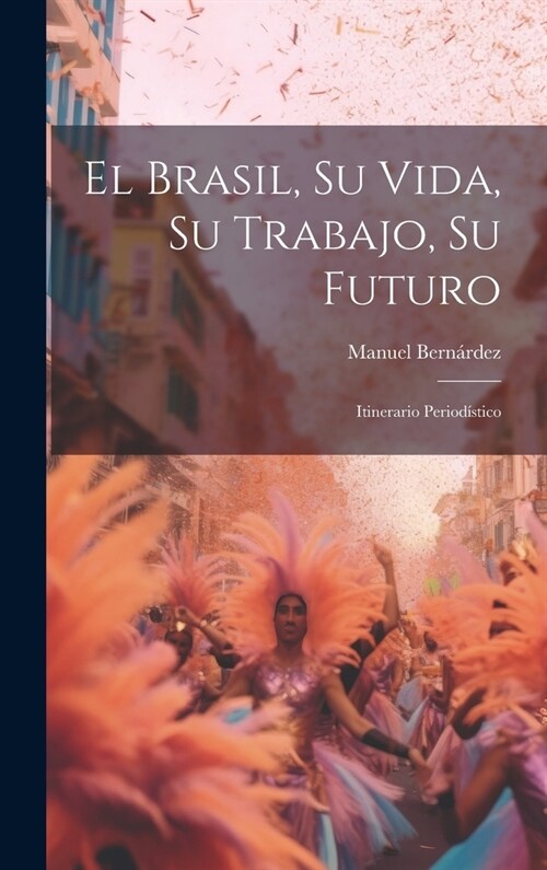 El Brasil, Su Vida, Su Trabajo, Su Futuro: Itinerario Period?tico (Hardcover)