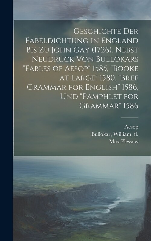 Geschichte der Fabeldichtung in England bis zu John Gay (1726). Nebst Neudruck von Bullokars Fables of Aesop 1585, Booke at large 1580, Bref Gram (Hardcover)